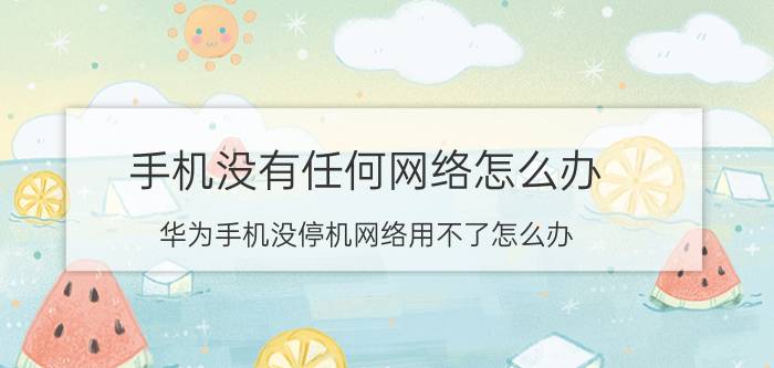 手机没有任何网络怎么办 华为手机没停机网络用不了怎么办？